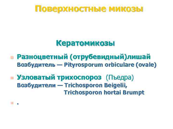 Поверхностные микозы Кератомикозы n Разноцветный (отрубевидный)лишай Возбудитель — Pityrosporum orbiculare (ovale) n Узловатый трихоспороз
