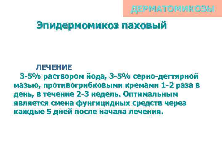 ДЕРМАТОМИКОЗЫ Эпидермомикоз паховый ЛЕЧЕНИЕ 3 -5% раствором йода, 3 -5% серно-дегтярной мазью, противогрибковыми кремами