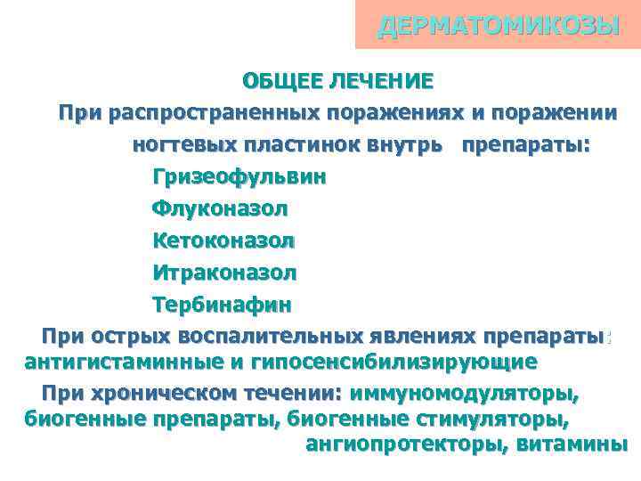ДЕРМАТОМИКОЗЫ ОБЩЕЕ ЛЕЧЕНИЕ При распространенных поражениях и поражении ногтевых пластинок внутрь препараты: Гризеофульвин Флуконазол