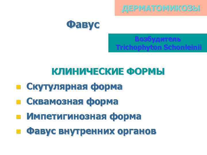 ДЕРМАТОМИКОЗЫ Фавус Возбудитель Trichophyton Schonleinii КЛИНИЧЕСКИЕ ФОРМЫ n Скутулярная форма n Сквамозная форма n