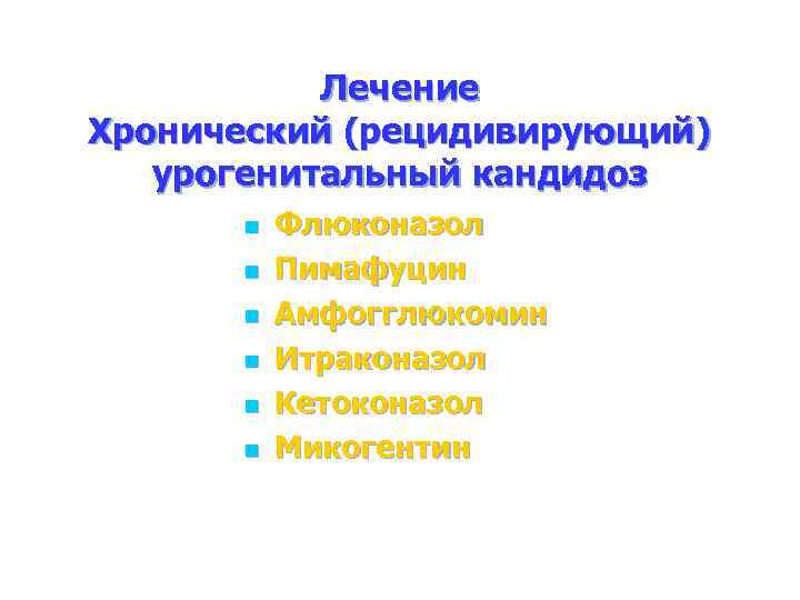 Лечение Хронический (рецидивирующий) урогенитальный кандидоз n n n Флюконазол Пимафуцин Амфогглюкомин Итраконазол Кетоконазол Микогентин