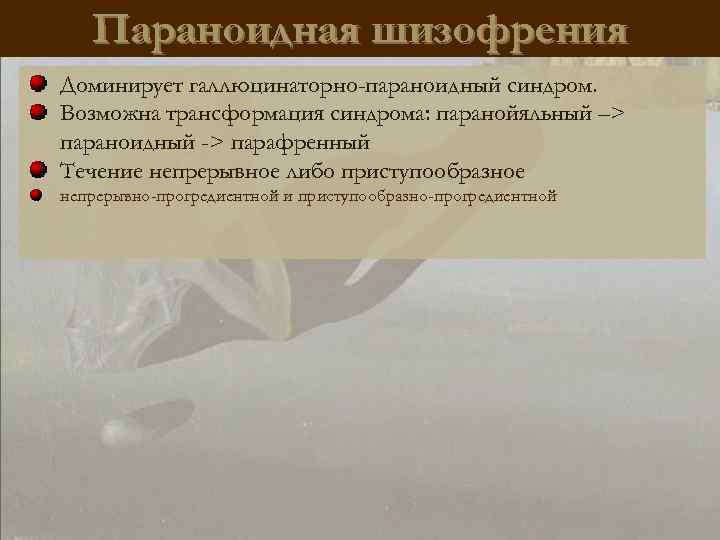 Параноидная шизофрения Доминирует галлюцинаторно-параноидный синдром. Возможна трансформация синдрома: паранойяльный –> параноидный -> парафренный Течение
