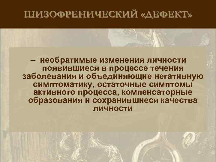 ШИЗОФРЕНИЧЕСКИЙ «ДЕФЕКТ» – необратимые изменения личности появившиеся в процессе течения заболевания и объединяющие негативную