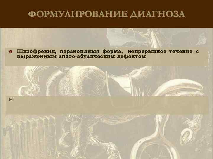 ФОРМУЛИРОВАНИЕ ДИАГНОЗА Шизофрения, параноидныя форма, непрерывное течение с выраженным апато-абулическим дефектом Н 