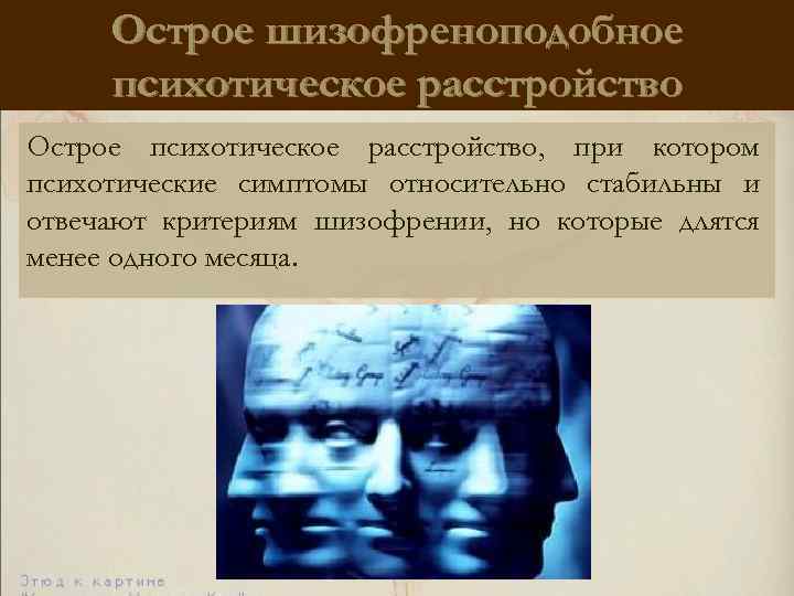 Острое шизофреноподобное психотическое расстройство Острое психотическое расстройство, при котором психотические симптомы относительно стабильны и