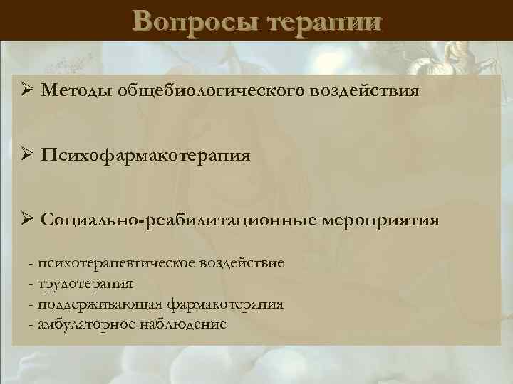 Вопросы терапии Ø Методы общебиологического воздействия Ø Психофармакотерапия Ø Социально-реабилитационные мероприятия - психотерапевтическое воздействие