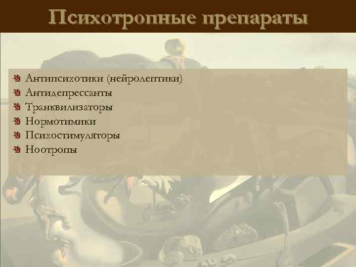 Психотропные препараты Антипсихотики (нейролептики) Антидепрессанты Транквилизаторы Нормотимики Психостимуляторы Ноотропы 