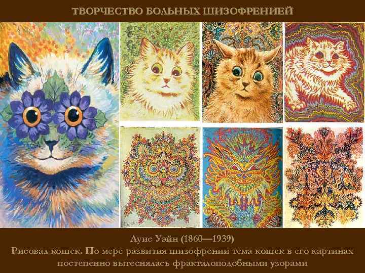 ТВОРЧЕСТВО БОЛЬНЫХ ШИЗОФРЕНИЕЙ Луис Уэйн (1860— 1939) Рисовал кошек. По мере развития шизофрении тема