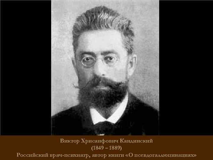 Виктор Хрисанфович Кандинский (1849 – 1889) Российский врач-психиатр, автор книги «О псевдогаллюцинациях» 