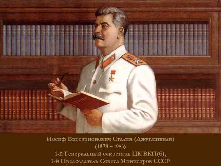Иосиф Виссарионович Сталин (Джугашвили) (1878 – 1953) 1 -й Генеральный секретарь ЦК ВКП(б), 1