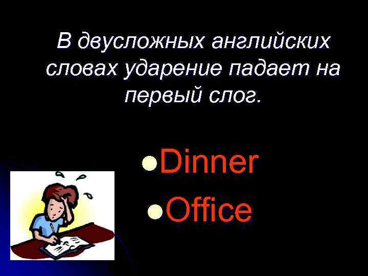 В двусложных английских словах ударение падает на первый слог. l. Dinner l. Office 