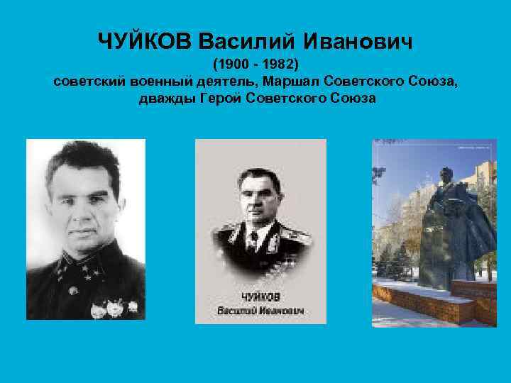 ЧУЙКОВ Василий Иванович (1900 - 1982) советский военный деятель, Маршал Советского Союза, дважды Герой