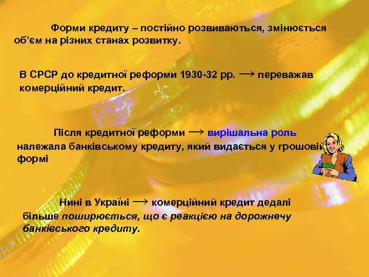 Форми кредиту – постійно розвиваються, змінюється об’єм на різних станах розвитку. В СРСР до