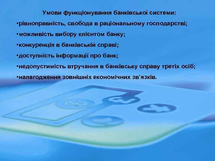 Умови функціонування банківської системи: • рівнoправність, свобода в раціональному господарстві; • можливість вибору клієнтом
