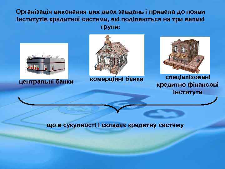 Організація виконання цих двох завдань і привела до появи інститутів кредитної системи, які поділяються