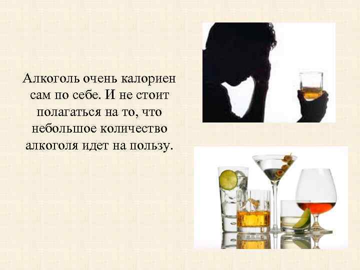 Алкоголь очень калориен сам по себе. И не стоит полагаться на то, что небольшое