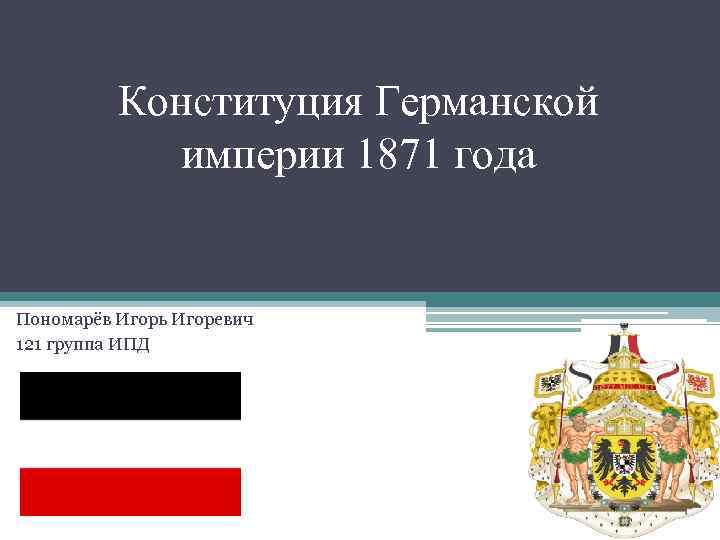 Конституция Германской империи 1871 года Пономарёв Игорь Игоревич 121 группа ИПД 