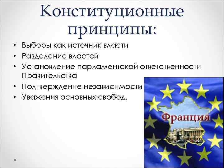 Конституционные принципы: • Выборы как источник власти • Разделение властей • Установление парламентской ответственности