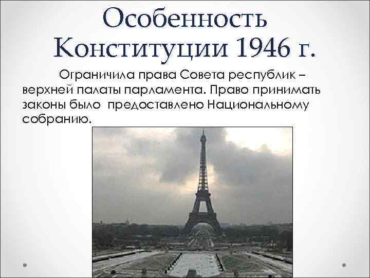 Особенность Конституции 1946 г. Ограничила права Совета республик – верхней палаты парламента. Право принимать