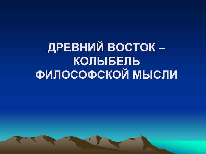 ДРЕВНИЙ ВОСТОК – КОЛЫБЕЛЬ ФИЛОСОФСКОЙ МЫСЛИ 