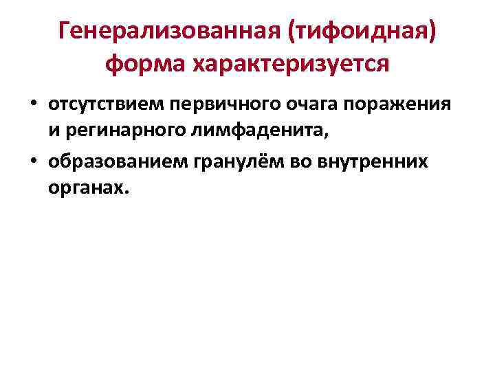 Генерализованная (тифоидная) форма характеризуется • отсутствием первичного очага поражения и регинарного лимфаденита, • образованием