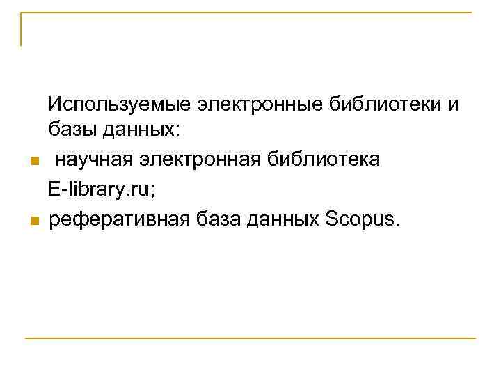  Используемые электронные библиотеки и базы данных: n научная электронная библиотека E-library. ru; n
