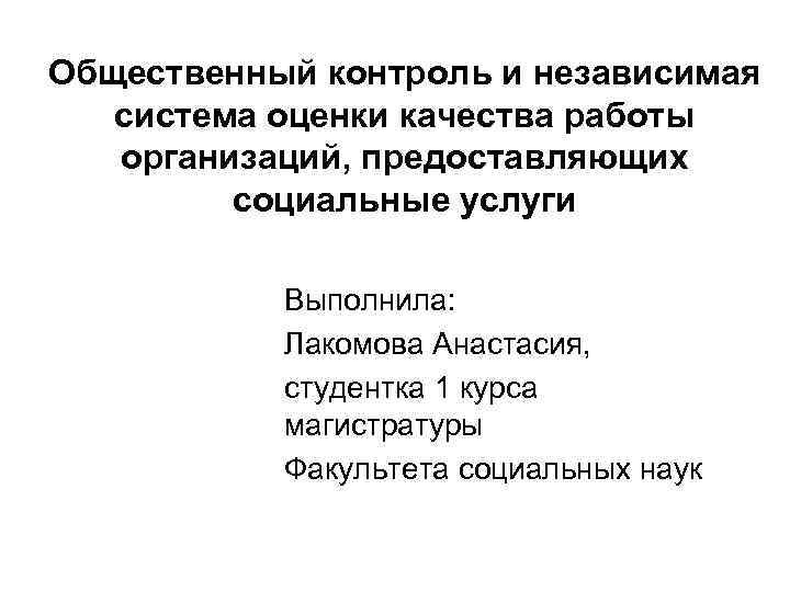 Общественный контроль и независимая система оценки качества работы организаций, предоставляющих социальные услуги Выполнила: Лакомова