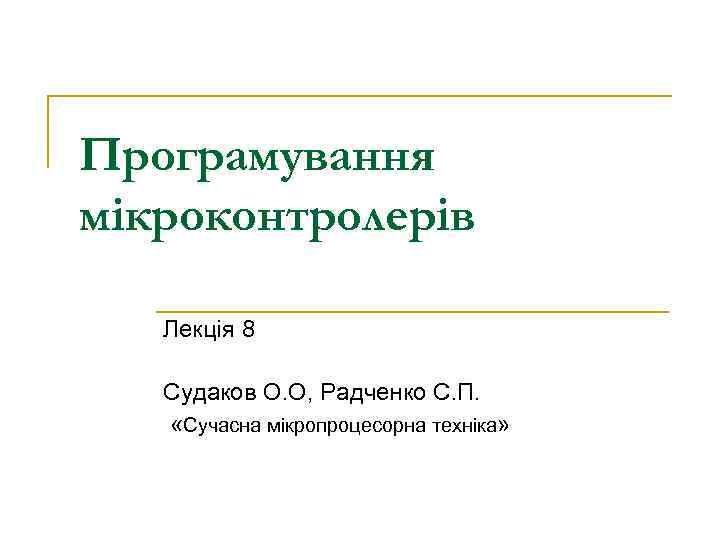 Програмування мікроконтролерів Лекція 8 Судаков О. О, Радченко С. П. «Сучасна мікропроцесорна техніка» 