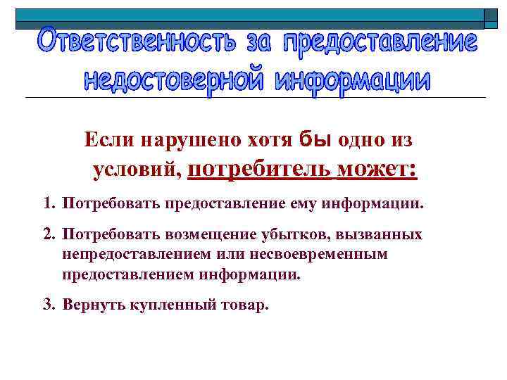 Если нарушено хотя бы одно из условий, потребитель может: 1. Потребовать предоставление ему информации.