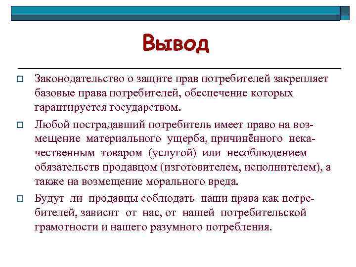 Вывод o o o Законодательство о защите прав потребителей закрепляет базовые права потребителей, обеспечение