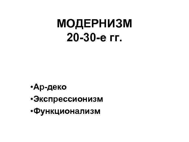 МОДЕРНИЗМ 20 -30 -е гг. • Ар-деко • Экспрессионизм • Функционализм 