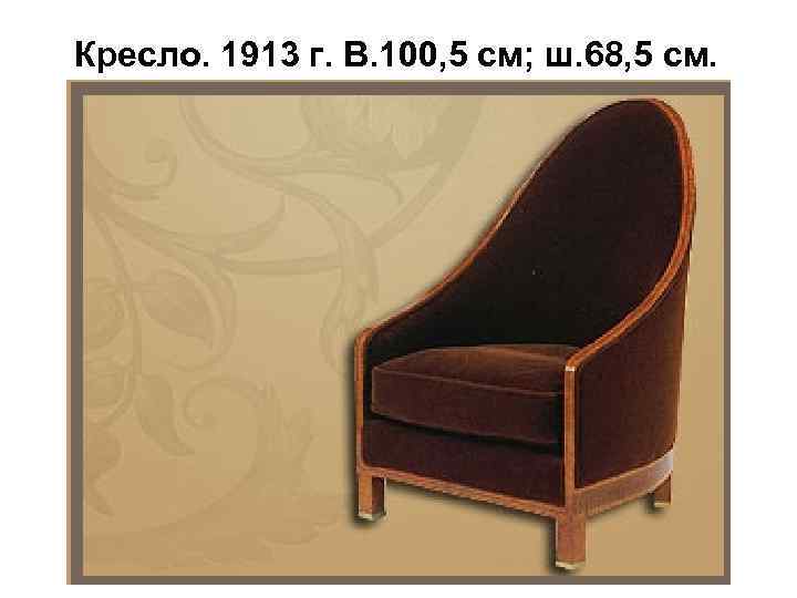 Кресло. 1913 г. В. 100, 5 см; ш. 68, 5 см. 