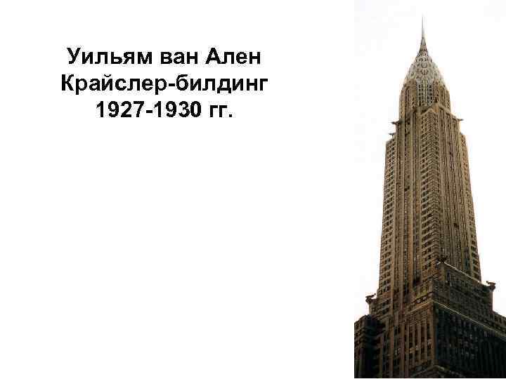 Уильям ван Ален Крайслер-билдинг 1927 -1930 гг. 