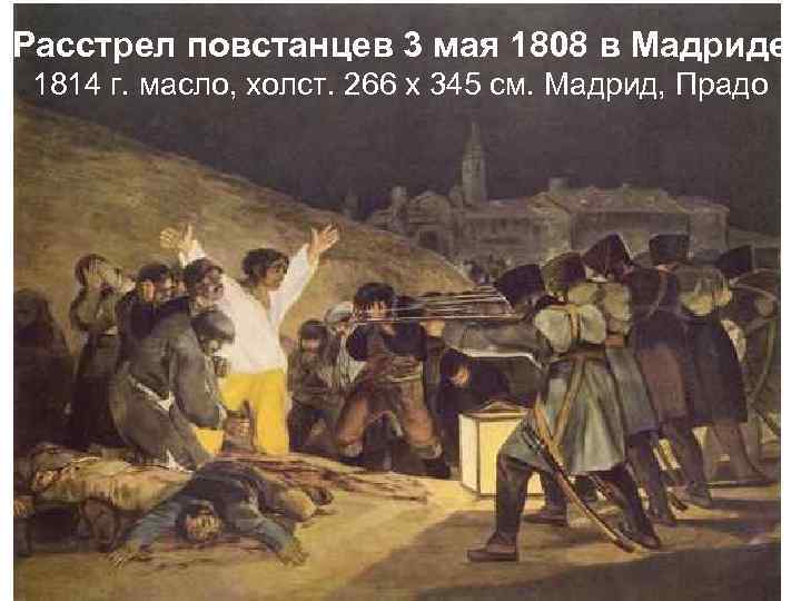 Расстрел повстанцев 3 мая 1808 в Мадриде 1814 г. масло, холст. 266 х 345