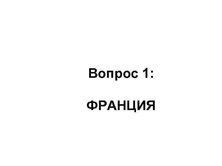 Вопрос 1: ФРАНЦИЯ 