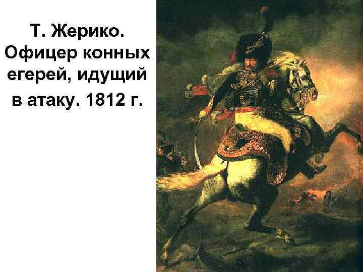 Т. Жерико. Офицер конных егерей, идущий в атаку. 1812 г. 