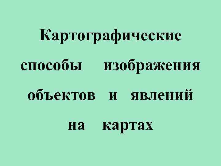 Картографические способы изображения объектов и явлений на картах 