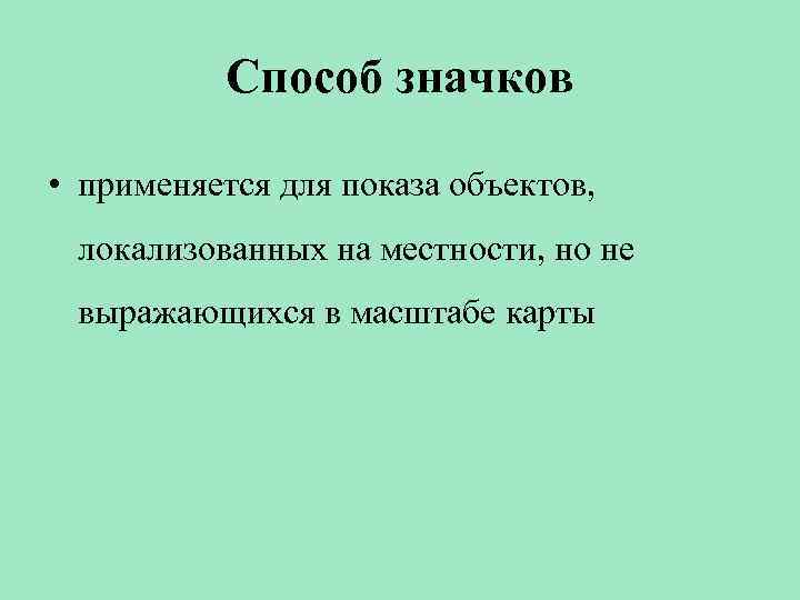 Способ значков • применяется для показа объектов, локализованных на местности, но не выражающихся в