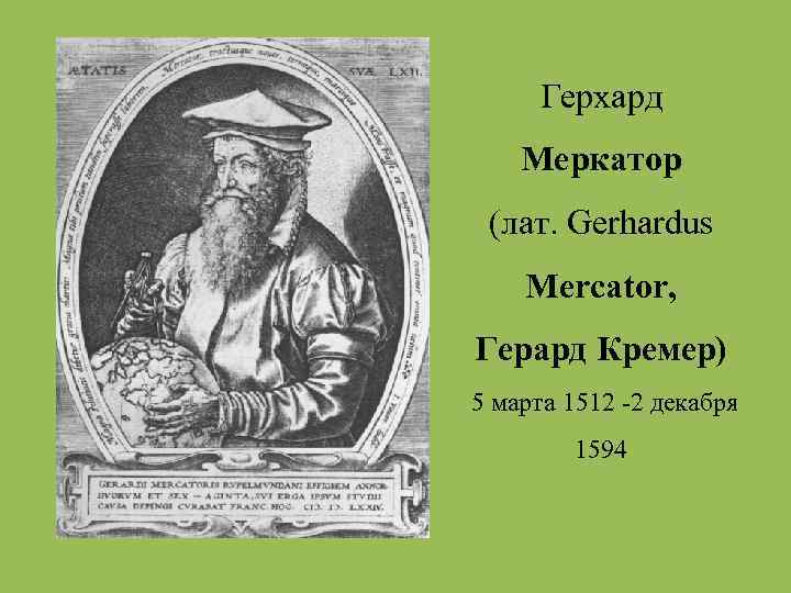 Герхард Меркатор (лат. Gerhardus Mercator, Герард Кремер) 5 марта 1512 -2 декабря 1594 