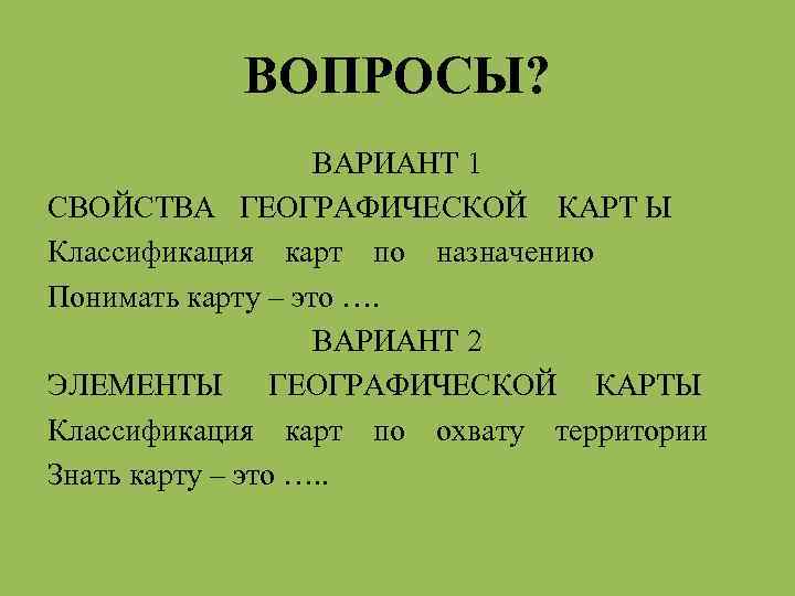 ВОПРОСЫ? ВАРИАНТ 1 СВОЙСТВА ГЕОГРАФИЧЕСКОЙ КАРТ Ы Классификация карт по назначению Понимать карту –