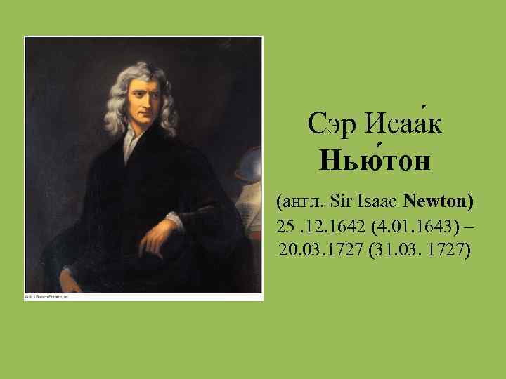 Сэр Исаа к Нью тон (англ. Sir Isaac Newton) 25. 12. 1642 (4. 01.