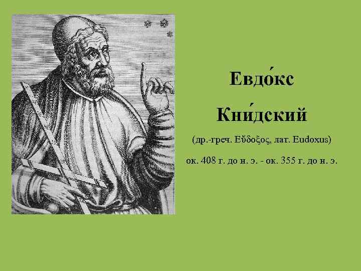 Евдо кс Кни дский (др. -греч. Εὔδοξος, лат. Eudoxus) ок. 408 г. до н.