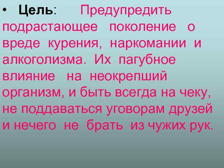  • Цель: Предупредить подрастающее поколение о вреде курения, наркомании и алкоголизма. Их пагубное