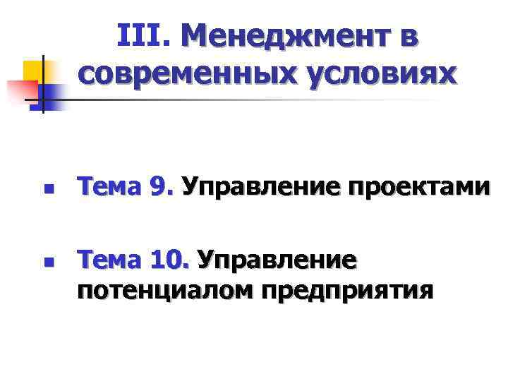 III. Менеджмент в современных условиях n n Тема 9. Управление проектами Тема 10. Управление
