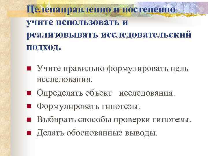 Целенаправленно и постепенно учите использовать и реализовывать исследовательский подход. n n n Учите правильно