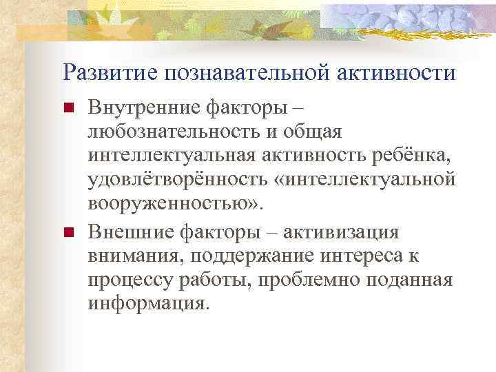 Развитие познавательной активности n n Внутренние факторы – любознательность и общая интеллектуальная активность ребёнка,