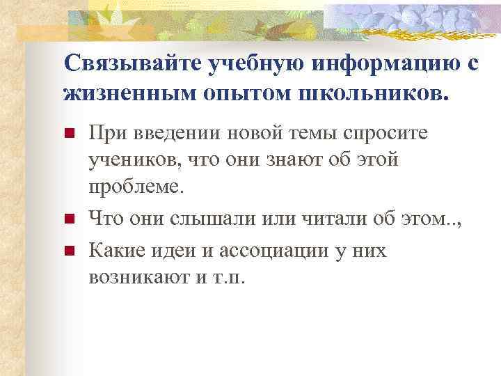 Связывайте учебную информацию с жизненным опытом школьников. n n n При введении новой темы