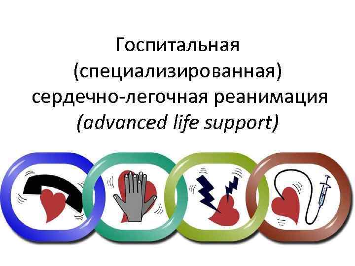 Госпитальная (специализированная) сердечно-легочная реанимация (advanced life support) 