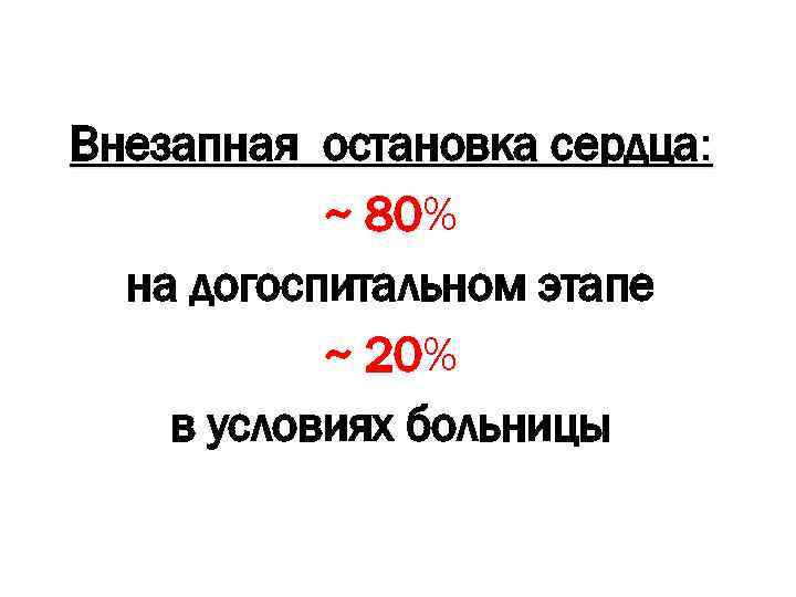 Внезапная остановка сердца: ~ 80% на догоспитальном этапе ~ 20% в условиях больницы 