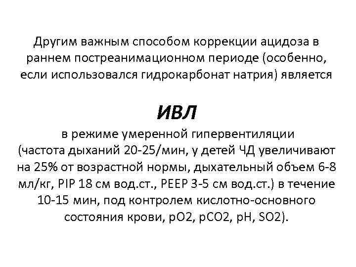 Другим важным способом коррекции ацидоза в раннем постреанимационном периоде (особенно, если использовался гидрокарбонат натрия)